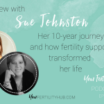 Podcast 10 – Sue’s 10-year TTC journey, getting fertility support and detours through infertility